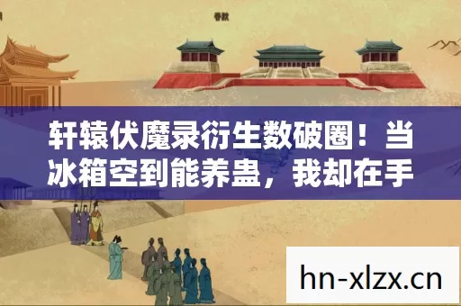 轩辕伏魔录衍生数破圈!当冰箱空到能养蛊,我却在手办堆里笑出猪叫 轩辕伏魔录衍生数破圈!当冰箱空到能养蛊,我却在手办堆里笑出猪叫