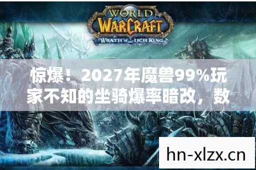 惊爆!2027年魔兽99%玩家不知的坐骑爆率暗改,数值策划藏太深! 惊爆!2027年魔兽99%玩家不知的坐骑爆率暗改,数值策划藏太深!