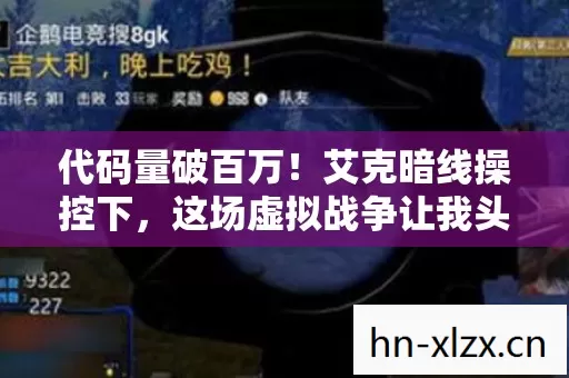 代码量破百万!艾克暗线操控下,这场虚拟战争让我头皮发麻 代码量破百万!艾克暗线操控下,这场虚拟战争让我头皮发麻