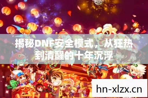 揭秘DNF安全模式,从狂热到清醒的十年沉浮 揭秘DNF安全模式,从狂热到清醒的十年沉浮