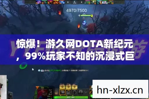 惊爆!游久网DOTA新纪元,99%玩家不知的沉浸式巨变! 惊爆!游久网DOTA新纪元,99%玩家不知的沉浸式巨变!