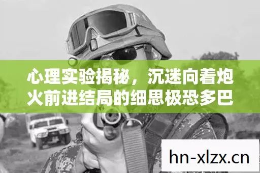 心理实验揭秘，沉迷向着炮火前进结局的细思极恐多巴胺陷阱