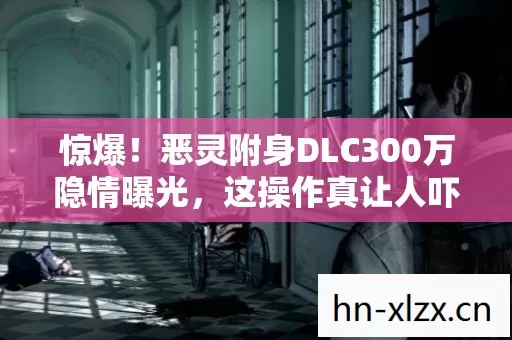 惊爆!恶灵附身DLC300万隐情曝光,这操作真让人吓一跳! 惊爆!恶灵附身DLC300万隐情曝光,这操作真让人吓一跳!