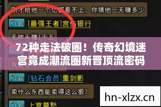 72种走法破圈！传奇幻境迷宫竟成潮流圈新晋顶流密码