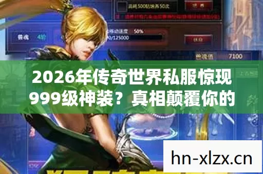 2026年传奇世界私服惊现999级神装?真相颠覆你的想象! 2026年传奇世界私服惊现999级神装?真相颠覆你的想象!
