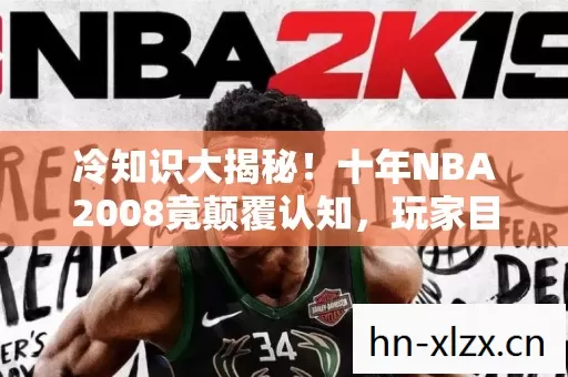 冷知识大揭秘!十年NBA2008竟颠覆认知,玩家目瞪口呆自处刑 冷知识大揭秘!十年NBA2008竟颠覆认知,玩家目瞪口呆自处刑