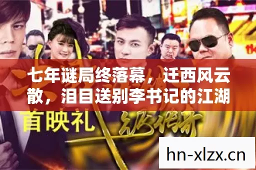 七年谜局终落幕,迁西风云散,泪目送别李书记的江湖 七年谜局终落幕,迁西风云散,泪目送别李书记的江湖