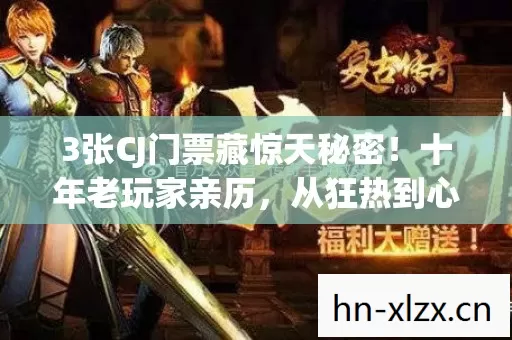 3张CJ门票藏惊天秘密!十年老玩家亲历,从狂热到心死的真相 3张CJ门票藏惊天秘密!十年老玩家亲历,从狂热到心死的真相