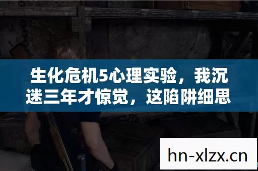 生化危机5心理实验，我沉迷三年才惊觉，这陷阱细思极恐！