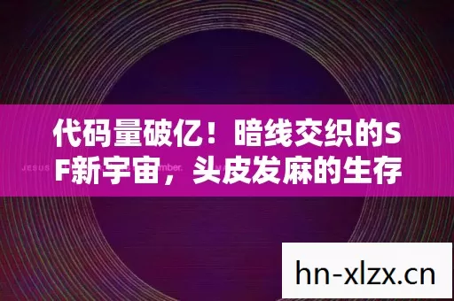 代码量破亿！暗线交织的SF新宇宙，头皮发麻的生存法则全公开