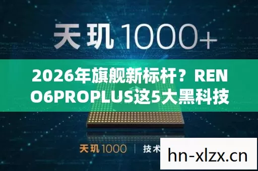 2026年旗舰新标杆?RENO6PROPLUS这5大黑科技藏不住了! 2026年旗舰新标杆?RENO6PROPLUS这5大黑科技藏不住了!