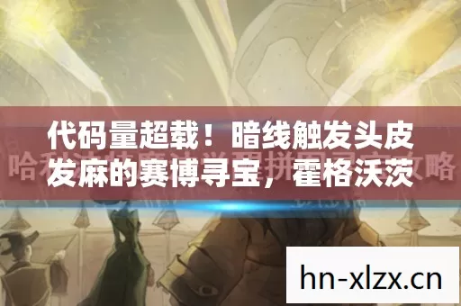 代码量超载!暗线触发头皮发麻的赛博寻宝,霍格沃茨的量子拼图 代码量超载!暗线触发头皮发麻的赛博寻宝,霍格沃茨的量子拼图