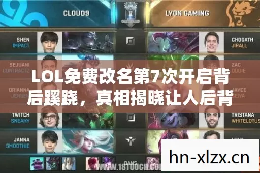LOL免费改名第7次开启背后蹊跷，真相揭晓让人后背发凉！