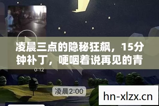 凌晨三点的隐秘狂飙,15分钟补丁,哽咽着说再见的青春 凌晨三点的隐秘狂飙,15分钟补丁,哽咽着说再见的青春