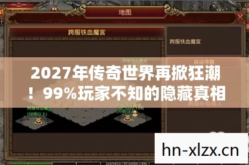 2027年传奇世界再掀狂潮!99%玩家不知的隐藏真相曝光! 2027年传奇世界再掀狂潮!99%玩家不知的隐藏真相曝光!