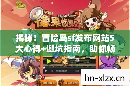 揭秘！冒险岛sf发布网站5大心得+避坑指南，助你畅玩无忧！