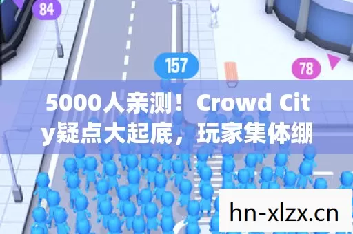 5000人亲测!Crowd City疑点大起底,玩家集体绷不住的真相竟是…… 5000人亲测!Crowd City疑点大起底,玩家集体绷不住的真相竟是……