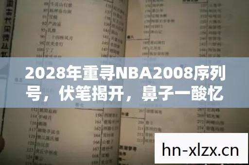 2028年重寻NBA2008序列号，伏笔揭开，鼻子一酸忆旧情