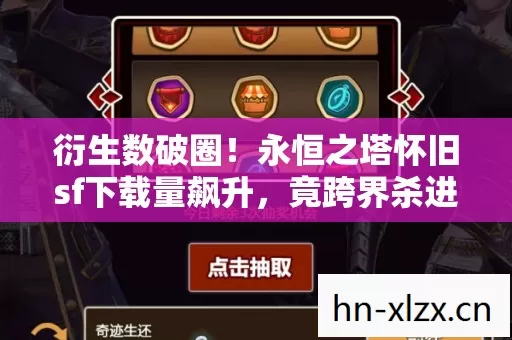 衍生数破圈!永恒之塔怀旧sf下载量飙升,竟跨界杀进时尚综艺圈? 衍生数破圈!永恒之塔怀旧sf下载量飙升,竟跨界杀进时尚综艺圈?