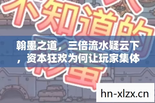 翰墨之道,三倍流水疑云下,资本狂欢为何让玩家集体心寒? 翰墨之道,三倍流水疑云下,资本狂欢为何让玩家集体心寒?