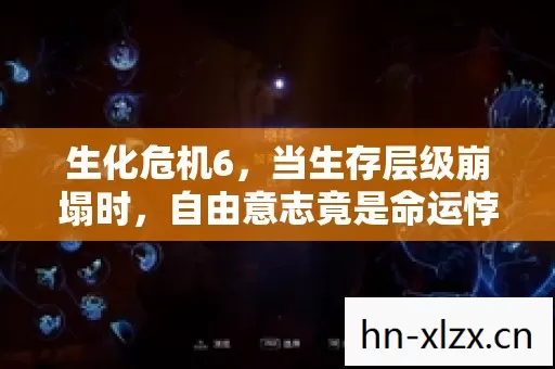 生化危机6,当生存层级崩塌时,自由意志竟是命运悖论的终极解药 生化危机6,当生存层级崩塌时,自由意志竟是命运悖论的终极解药