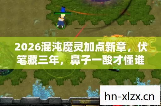 2026混沌魔灵加点新章,伏笔藏三年,鼻子一酸才懂谁在等 2026混沌魔灵加点新章,伏笔藏三年,鼻子一酸才懂谁在等