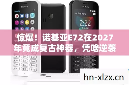 惊爆!诺基亚E72在2027年竟成复古神器,凭啥逆袭? 惊爆!诺基亚E72在2027年竟成复古神器,凭啥逆袭?
