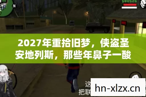 2027年重拾旧梦,侠盗圣安地列斯,那些年鼻子一酸的伏笔 2027年重拾旧梦,侠盗圣安地列斯,那些年鼻子一酸的伏笔