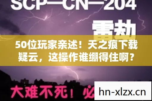 50位玩家亲述!天之痕下载疑云,这操作谁绷得住啊? 50位玩家亲述!天之痕下载疑云,这操作谁绷得住啊?