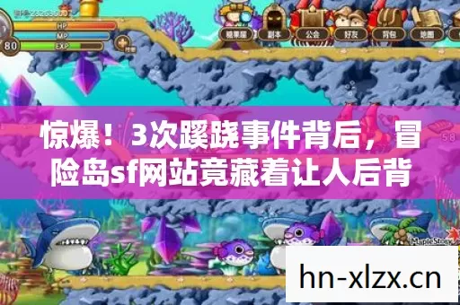 惊爆!3次蹊跷事件背后,冒险岛sf网站竟藏着让人后背发凉的秘密 惊爆!3次蹊跷事件背后,冒险岛sf网站竟藏着让人后背发凉的秘密