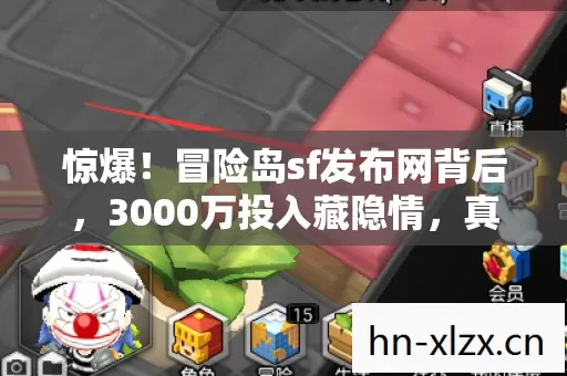 惊爆!冒险岛sf发布网背后,3000万投入藏隐情,真相让人吓一跳! 惊爆!冒险岛sf发布网背后,3000万投入藏隐情,真相让人吓一跳!