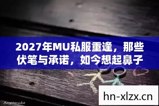 2027年MU私服重逢,那些伏笔与承诺,如今想起鼻子一酸 2027年MU私服重逢,那些伏笔与承诺,如今想起鼻子一酸