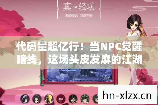 代码量超亿行!当NPC觉醒暗线,这场头皮发麻的江湖叛乱正在改写数字文明 代码量超亿行!当NPC觉醒暗线,这场头皮发麻的江湖叛乱正在改写数字文明