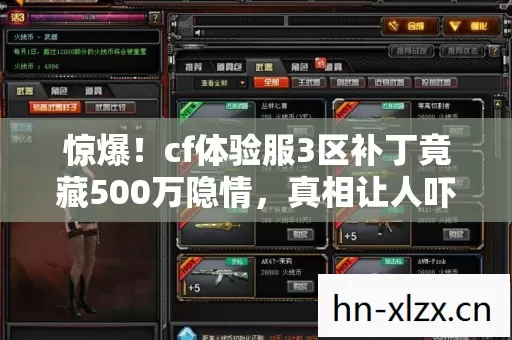 惊爆！cf体验服3区补丁竟藏500万隐情，真相让人吓一跳！