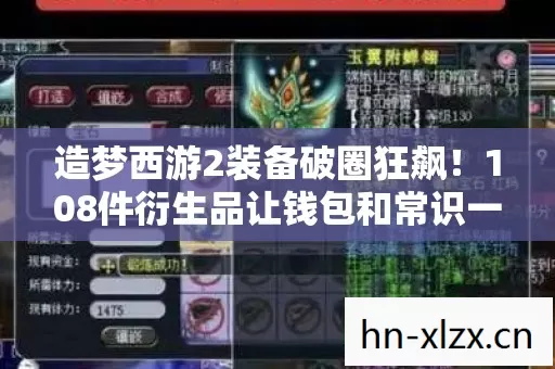 造梦西游2装备破圈狂飙！108件衍生品让钱包和常识一起蒸发！