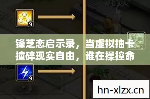 锋芝恋启示录，当虚拟抽卡撞碎现实自由，谁在操控命运的终极悖论？