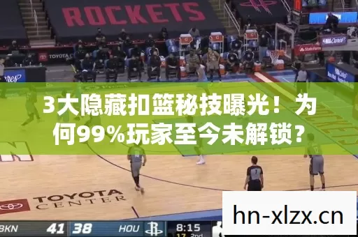 3大隐藏扣篮秘技曝光!为何99%玩家至今未解锁? 3大隐藏扣篮秘技曝光!为何99%玩家至今未解锁?