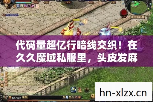 代码量超亿行暗线交织!在久久魔域私服里,头皮发麻的生存法则 代码量超亿行暗线交织!在久久魔域私服里,头皮发麻的生存法则