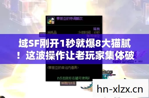 域SF刚开1秒就爆8大猫腻!这波操作让老玩家集体破防 域SF刚开1秒就爆8大猫腻!这波操作让老玩家集体破防