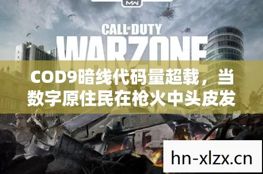 COD9暗线代码量超载,当数字原住民在枪火中头皮发麻地重生 COD9暗线代码量超载,当数字原住民在枪火中头皮发麻地重生
