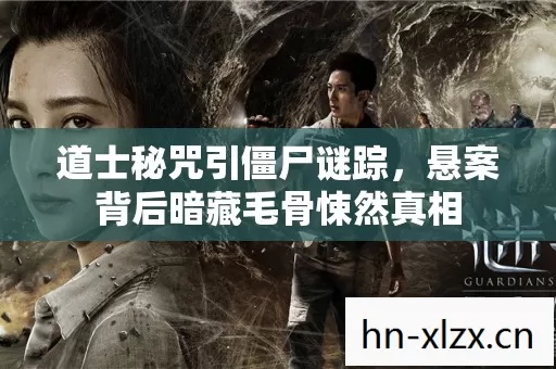 道士秘咒引僵尸谜踪,悬案背后暗藏毛骨悚然真相 道士秘咒引僵尸谜踪,悬案背后暗藏毛骨悚然真相