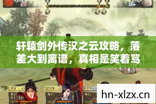 轩辕剑外传汉之云攻略,落差大到离谱,真相是笑着骂完又真香,笑着笑着哭了 轩辕剑外传汉之云攻略,落差大到离谱,真相是笑着骂完又真香,笑着笑着哭了