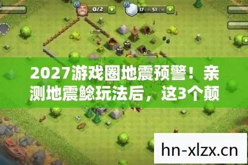 2027游戏圈地震预警!亲测地震鲶玩法后,这3个颠覆性趋势让我彻夜难眠 2027游戏圈地震预警!亲测地震鲶玩法后,这3个颠覆性趋势让我彻夜难眠