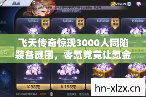飞天传奇惊现3000人同陷装备谜团,零氪党竟让氪金大佬集体破防! 飞天传奇惊现3000人同陷装备谜团,零氪党竟让氪金大佬集体破防!