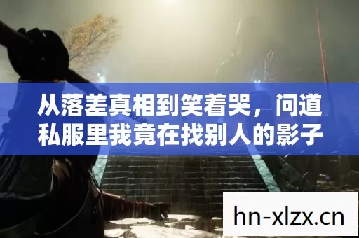 从落差真相到笑着哭,问道私服里我竟在找别人的影子 从落差真相到笑着哭,问道私服里我竟在找别人的影子