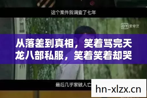 从落差到真相,笑着骂完天龙八部私服,笑着笑着却哭了 从落差到真相,笑着骂完天龙八部私服,笑着笑着却哭了