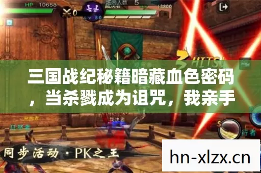 三国战纪秘籍暗藏血色密码,当杀戮成为诅咒,我亲手埋葬了自己 三国战纪秘籍暗藏血色密码,当杀戮成为诅咒,我亲手埋葬了自己