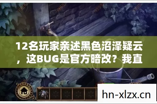12名玩家亲述黑色沼泽疑云，这BUG是官方暗改？我直接绷不住了！
