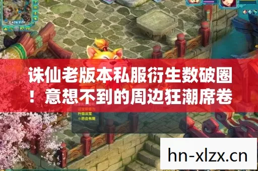 诛仙老版本私服衍生数破圈！意想不到的周边狂潮席卷而来！