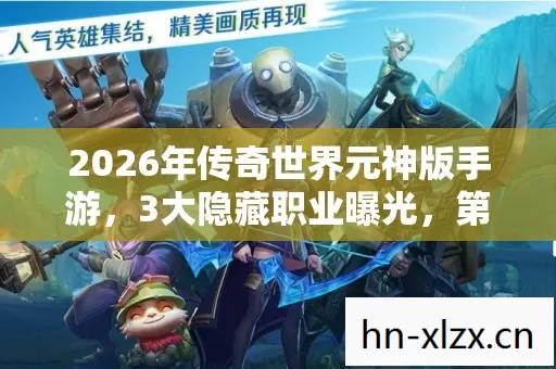 2026年传奇世界元神版手游,3大隐藏职业曝光,第3个竟能逆天改命? 2026年传奇世界元神版手游,3大隐藏职业曝光,第3个竟能逆天改命?